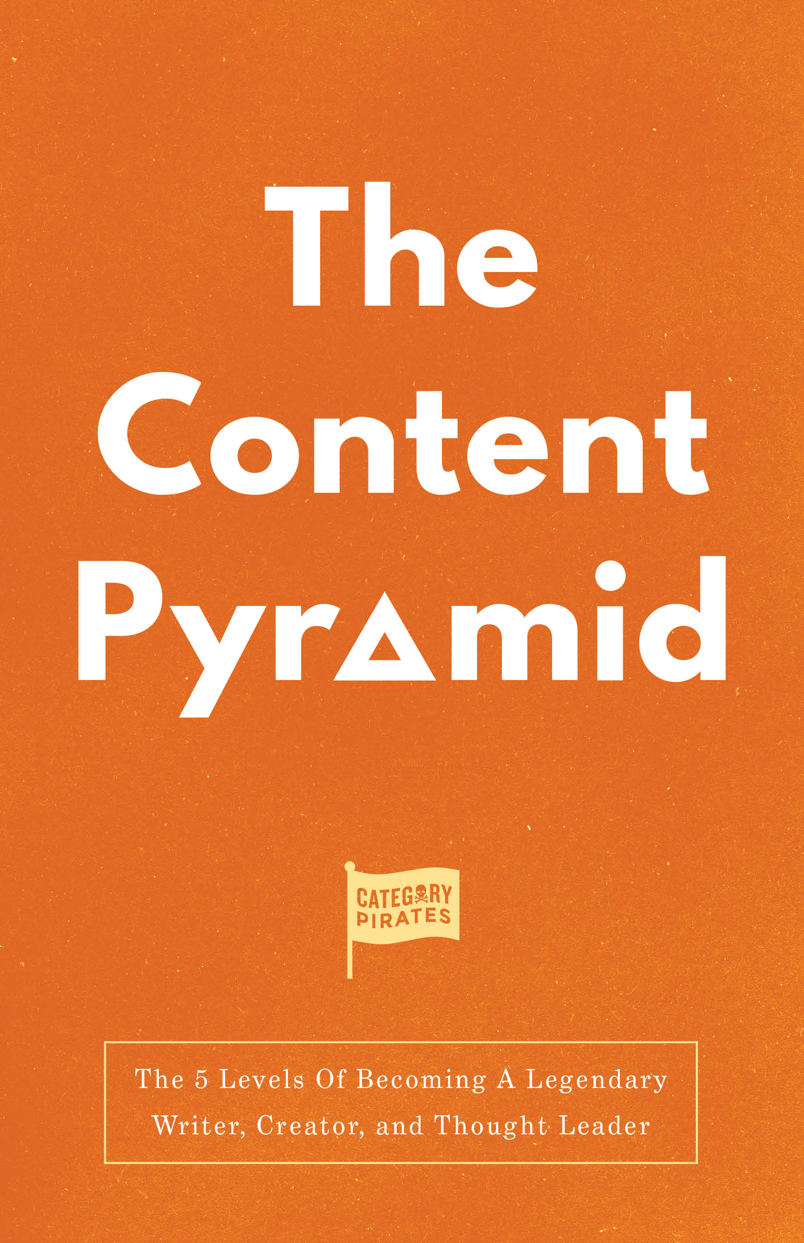 The Content Pyramid: The 5 Levels Of Becoming A Legendary Writer, Creator, and Thought Leader