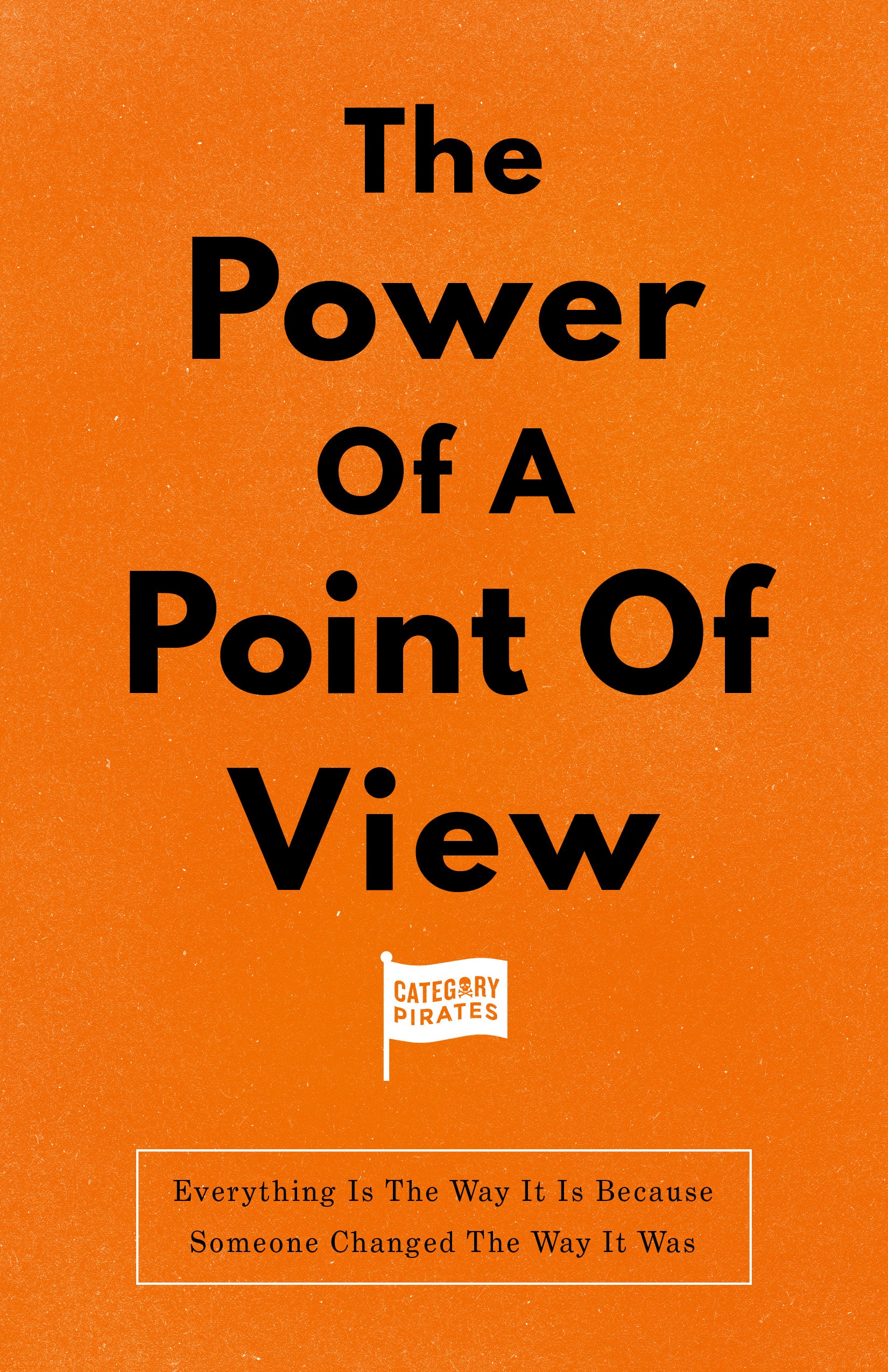 The Power Of A Point Of View: Everything Is The Way It Is Because Someone Changed The Way It Was
